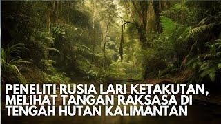 Merinding! Misteri Tangan Raksasa Di Hutan Kalimantan Yang Membuat Ilmuwan Rusia Lari Terbirit Birit