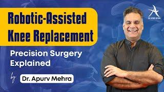 Robotic-Assisted Knee Replacement: Precision Surgery Explained by Dr. Apurv Mehra | Orthopedics