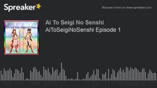 AiToSeigiNoSenshi Episode 1 (part 3 of 3, made with Spreaker)