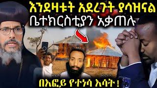  ሰበር ሰበር ቤተክርስቲያንን ለምን አቃጠሉ " እፎይ ካልተወገደ ገና ታያልቹ " ነገሩ ከሯል ተጠንቀቁ #ethiopiannews