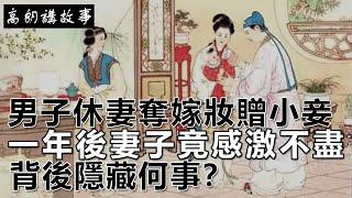 民間故事：男子休妻奪嫁妝贈小妾，一年後妻子竟感激不盡，背後隱藏何事？｜高朗講故事