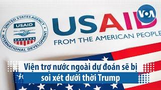 Viện trợ nước ngoài dự đoán sẽ bị soi xét dưới thời Trump | VOA Tiếng Việt