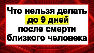 Что нельзя делать до 9 дней после смерти близкого и родного человека