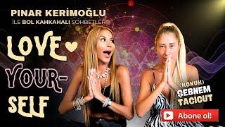 ENERJİ UZMANI ŞEBNEM TACİGUT/PINAR KERİMOĞLU/LOVE ️YOURSELF