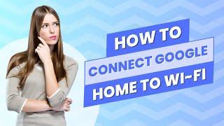 How to Connect Google Home to Wi Fi