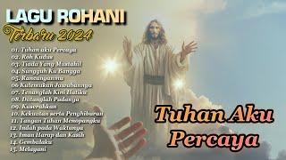 Lagu Rohani - TUHAN AKU PERCAYA || ALBUM ROHANI TERBARU 2024 || FULL ALBUM ROHANI