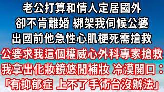 老公打算和情人定居國外，卻不肯離婚 綁架我伺候公婆，出國前他急性心肌梗死需搶救，公婆跪求我給他做手術 醫護人員指責，我拿出化妝鏡悠閒補妝 冷漠開口：有抑郁症 上不了手術台沒辦法#家庭伦理#小說