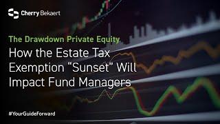 How the Estate Tax Exemption “Sunset” Will Impact Fund Managers