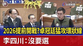 2026提前開戰？卓冠廷猛攻環狀線 李四川：沒要選