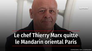 Le chef Thierry Marx quitte le Mandarin oriental Paris