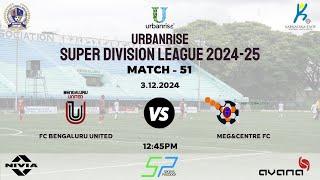 URBANRISE | SUPER DIVISION LEAGUE 2024-25 | FC BENGALURU UNITED VS MEG & CENTRE FC | 03.12.2024