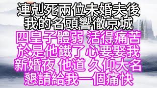 連剋死兩位未婚夫後，我的名頭響徹京城，四皇子體弱，活得痛苦，於是，他鐵了心要娶我，新婚夜，他道，久仰大名，懇請給我一個痛快【幸福人生】#為人處世#生活經驗#情感故事