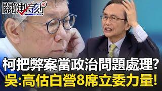 柯文哲原把貪污弊案當政治問題處理？ 吳子嘉：高估了白營8席立委力量！小沈還信他…【關鍵時刻】@ebcCTime