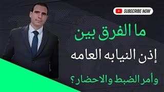 ما الفرق بين إذن النيابه العامه وأمر الضبط والاحضار ؟