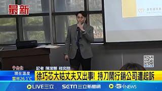 徐巧芯大姑丈夫又出事！持刀鬧行銷公司遭起訴 ｜三立新聞網 SETN.com