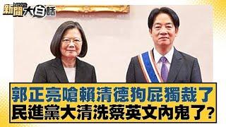 郭正亮嗆賴清德狗屁獨裁了 民進黨大清洗蔡英文內鬼了？【#新聞大白話】20250228-1｜#黃揚明#葉元之#李勝峰