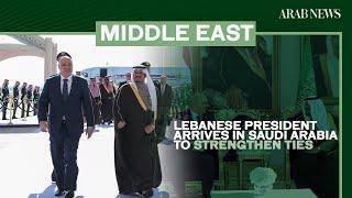 Lebanese president arrives in Saudi Arabia to strengthen ties | Arab News