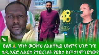  ፀልዩ ነፃነት ወርቅነህ ለአስቸኳይ ህክምና ህንድ ገባ! ቴዲ አፍሮ ለልደቱ የተደረገለት የደስታ ስጦታ! ምንድነው?/Netsanet Workneh/Teddy