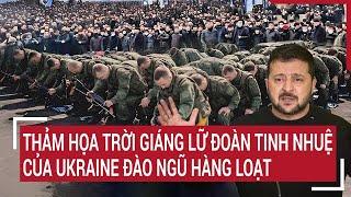 Thời sự quốc tế: Thảm họa trời giáng lữ đoàn tinh nhuệ của Ukraine đào ngũ hàng loạt