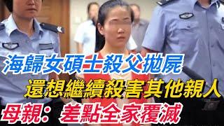 海歸女碩士殺父拋屍，還想繼續殺害其他親人，母親：差點全家覆滅！【奇聞秘事】#好奇零零漆#听村长说官方频道#人间易拉罐#seeker牛探长#談笑娛生#叉雞#宇宙大熱門#奇聞#秘事#民間故事