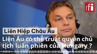 Liên Hiệp Châu Âu tẩy chay nhưng liệu có thể  truất quyền chủ tịch luân phiên  của Hungary ?