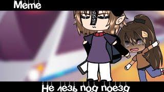 Meme«Не лезь под поезд»//Gacha Life//~Assorrti~{не оригинал}