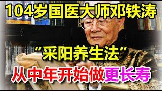 104岁国医大师邓铁涛“采阳养生法”：从中年开始做更长寿，老年人更要抓紧时间学会丨李医生谈健康【中医养生】