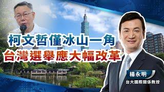 柯文哲僅冰山一角 台灣選舉應大幅改革【廣角_楊永明】