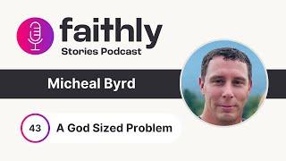 A God Sized Problem - Micheal Byrd | Faithly Stories | Ep. 43