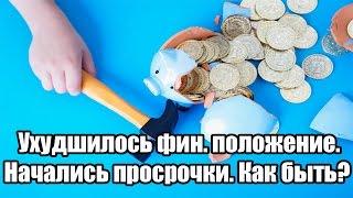  Ухудшилось фин. положение. Начались просрочки. Как быть?