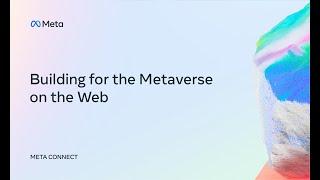 Meta Connect 2022 | Building for the Metaverse on the Web