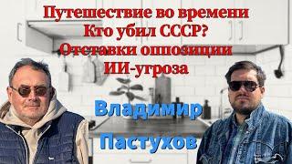 Путешествие во времени. Кто убил СССР? Отставки оппозиции. ИИ-угроза. Пастуховская Кухня - Пастухов