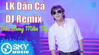 Liên Khúc Nhạc Trữ Tình Dân Ca DJ Remix Độc Lạ 2019 | Liên Khúc Bảo Hưng Miền Tây Remix - Bảo Hưng