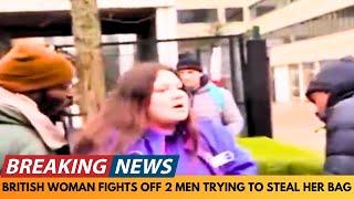 BREAKING NEWS: BRITISH WOMAN FIGHTS OFF 2 MEN WHO ARE TRYING TO STEAL HER BAG