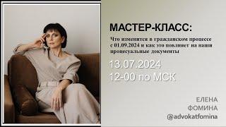 Мастер-класс. Что изменится в гражданском процессе с 01.09.2024. Елена Фомина 13.07.2024