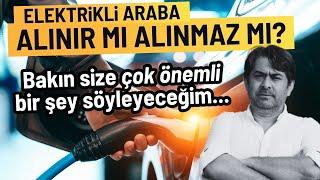 Elektrikli araba alınır mı alınmaz mı? Size çok önemli bir şey diyeceğim