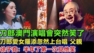 刀郎澳門演唱會突然笑了。刀郎愛女羅添忽然上台唱一首父親。徐子堯坦言：半年了第一次玩見師傅笑。