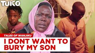 I don't want to bury my son, I failed him as a mother : Tales of Wanjiku | Tuko TV