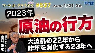 高井裕之【2023年原油の行方 -大波乱の22年から昨年を消化する23年へ-】│2023年1月21日放送「マーケット・アナライズ plus+」（番組見逃し配信）