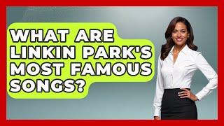 What Are Linkin Park's Most Famous Songs? - Rock and Roll Wizards