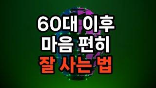 60대 이후 마음 편히 잘 사는 법 7가지 #은퇴준비 #자기계발 #삶의지혜