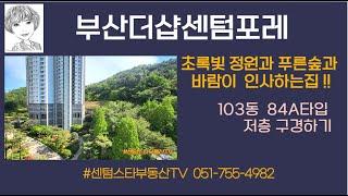부산더샵센텀포레 103동 84A타입 저층 구경하기 /초록빛 정원과 푸른숲과 바람이 인사하는집 #센텀스타부동산 051-755-4982(처음부터 끝까지 일 잘하는 부동산)