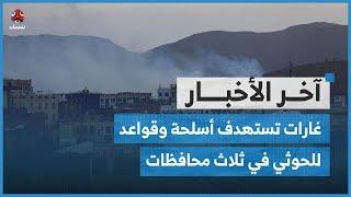 غارات تستهدف أنظمة أسلحة وقواعد ومعدات أخرى لمليشيا الحوثي في ثلاث محافظات | اخر الاخبار