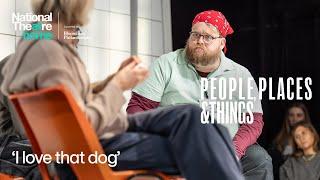 People, Places & Things | ''I love that dog' | National Theatre at Home