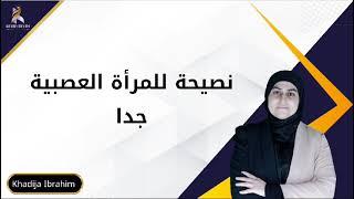 نصيحة للمرأة العصبية جداً KHADIJA IBRAHIM خديجة إبراهيم