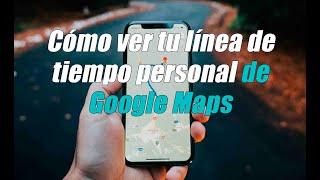 Cómo ver tu línea de tiempo personal de Google Maps 