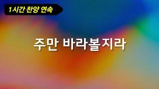 찬양 1시간 | 주만 바라볼지라 | 하나님의 사랑을 사모하는 자, 어두움에 밝은 빛을 비춰주시고