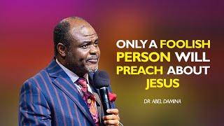 ONLY FOOLISH PEOPLE PREACH THE GOSPEL - DR ABEL DAMINA