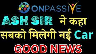 #Onpassive Ash sir giving new car Onpassive latest update Onpassive new update today