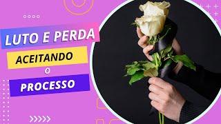 Luto e Perda - Aceitando o Processo